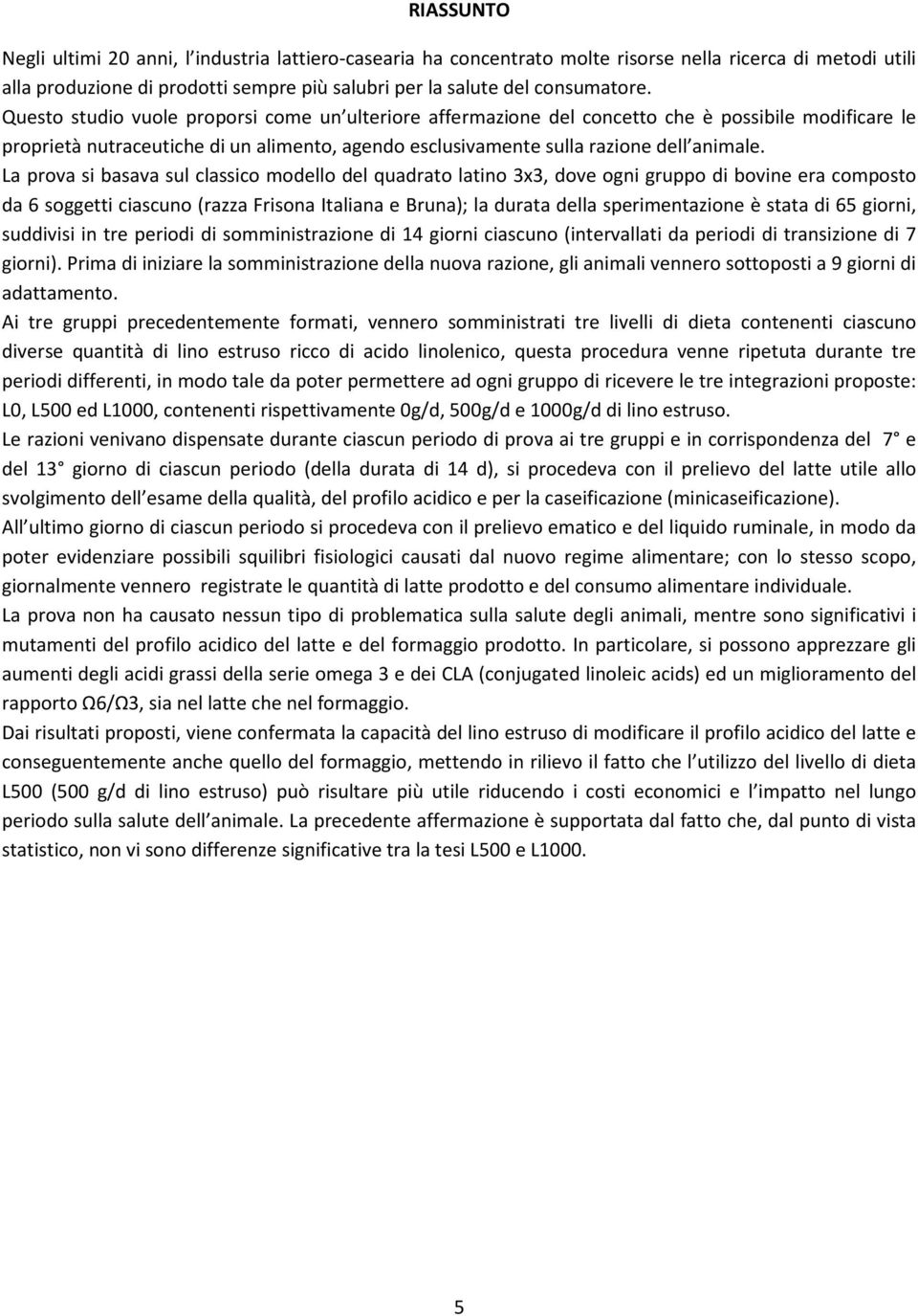 La prova si basava sul classico modello del quadrato latino 3x3, dove ogni gruppo di bovine era composto da 6 soggetti ciascuno (razza Frisona Italiana e Bruna); la durata della sperimentazione è