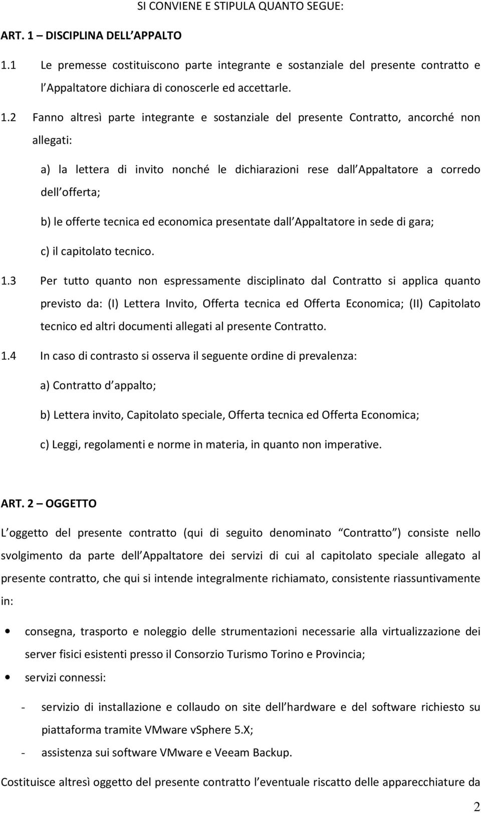 2 Fanno altresì parte integrante e sostanziale del presente Contratto, ancorché non allegati: a) la lettera di invito nonché le dichiarazioni rese dall Appaltatore a corredo dell offerta; b) le