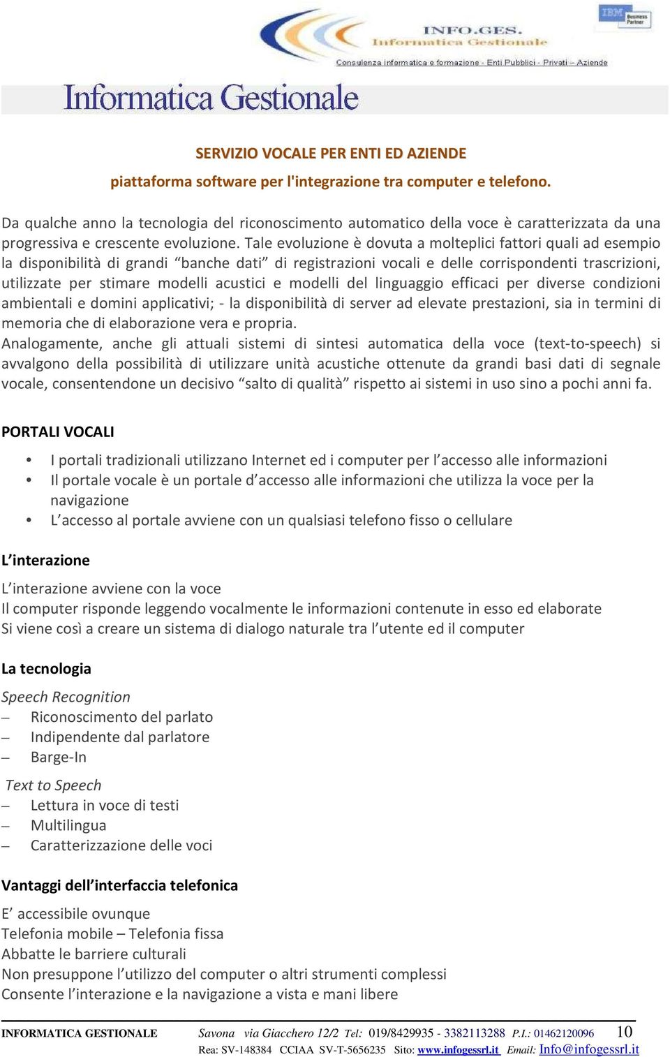 Tale evoluzione è dovuta a molteplici fattori quali ad esempio la disponibilità di grandi banche dati di registrazioni vocali e delle corrispondenti trascrizioni, utilizzate per stimare modelli