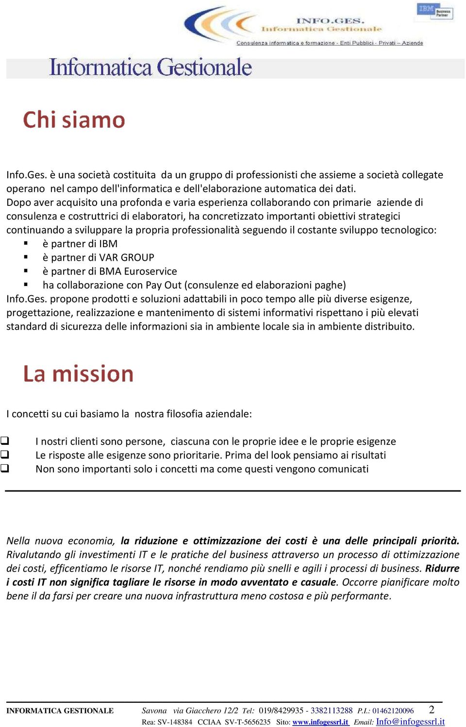 sviluppare la propria professionalità seguendo il costante sviluppo tecnologico: è partner di IBM è partner di VAR GROUP è partner di BMA Euroservice ha collaborazione con Pay Out (consulenze ed