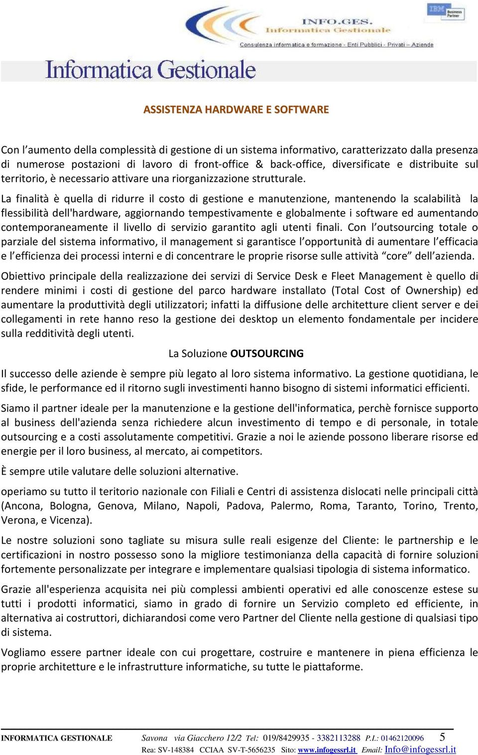 La finalità è quella di ridurre il costo di gestione e manutenzione, mantenendo la scalabilità la flessibilità dell'hardware, aggiornando tempestivamente e globalmente i software ed aumentando