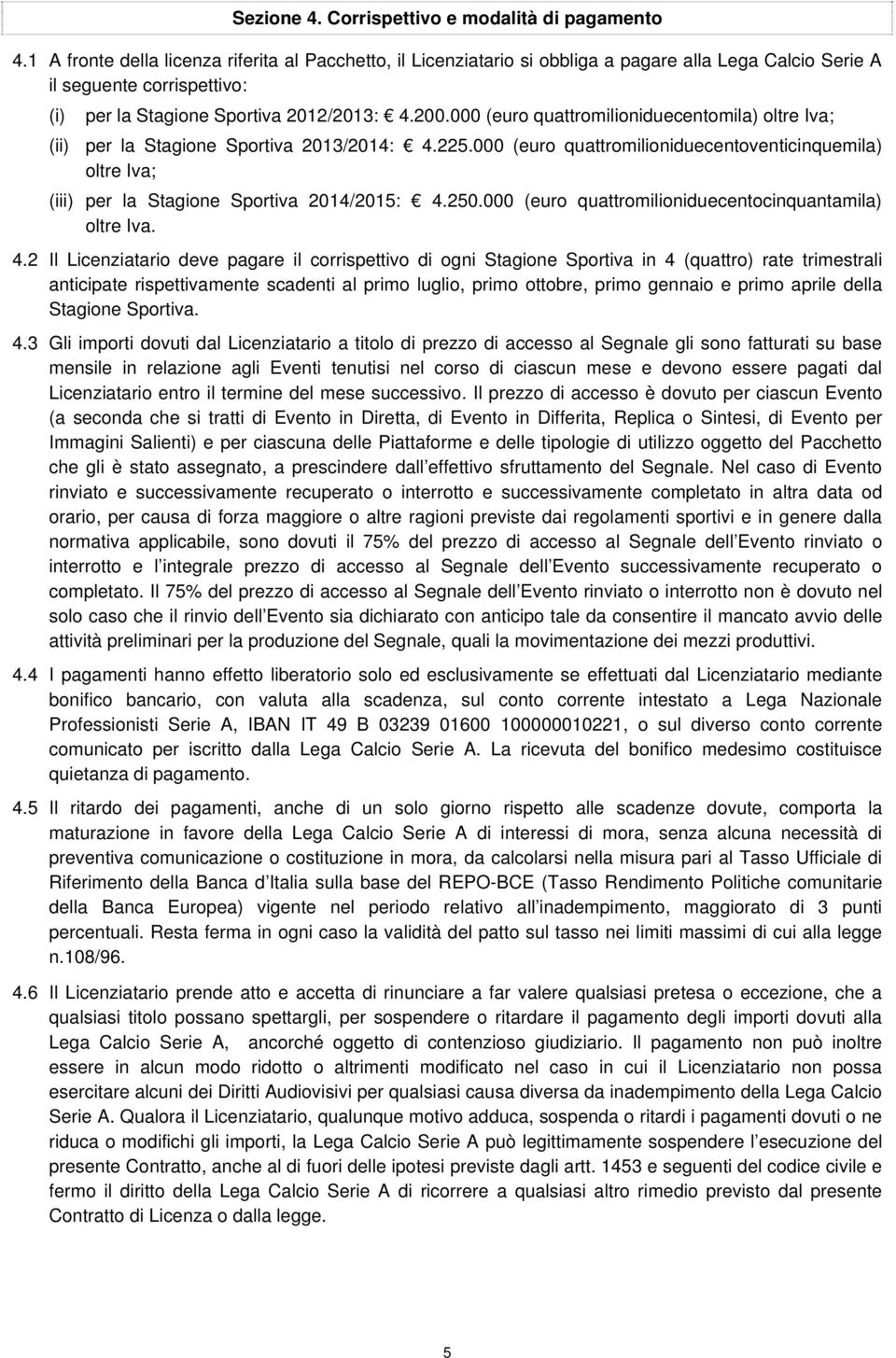 000 (euro quattromilioniduecentomila) oltre Iva; (ii) per la Stagione Sportiva 2013/2014: 4.225.000 (euro quattromilioniduecentoventicinquemila) oltre Iva; (iii) per la Stagione Sportiva 2014/2015: 4.