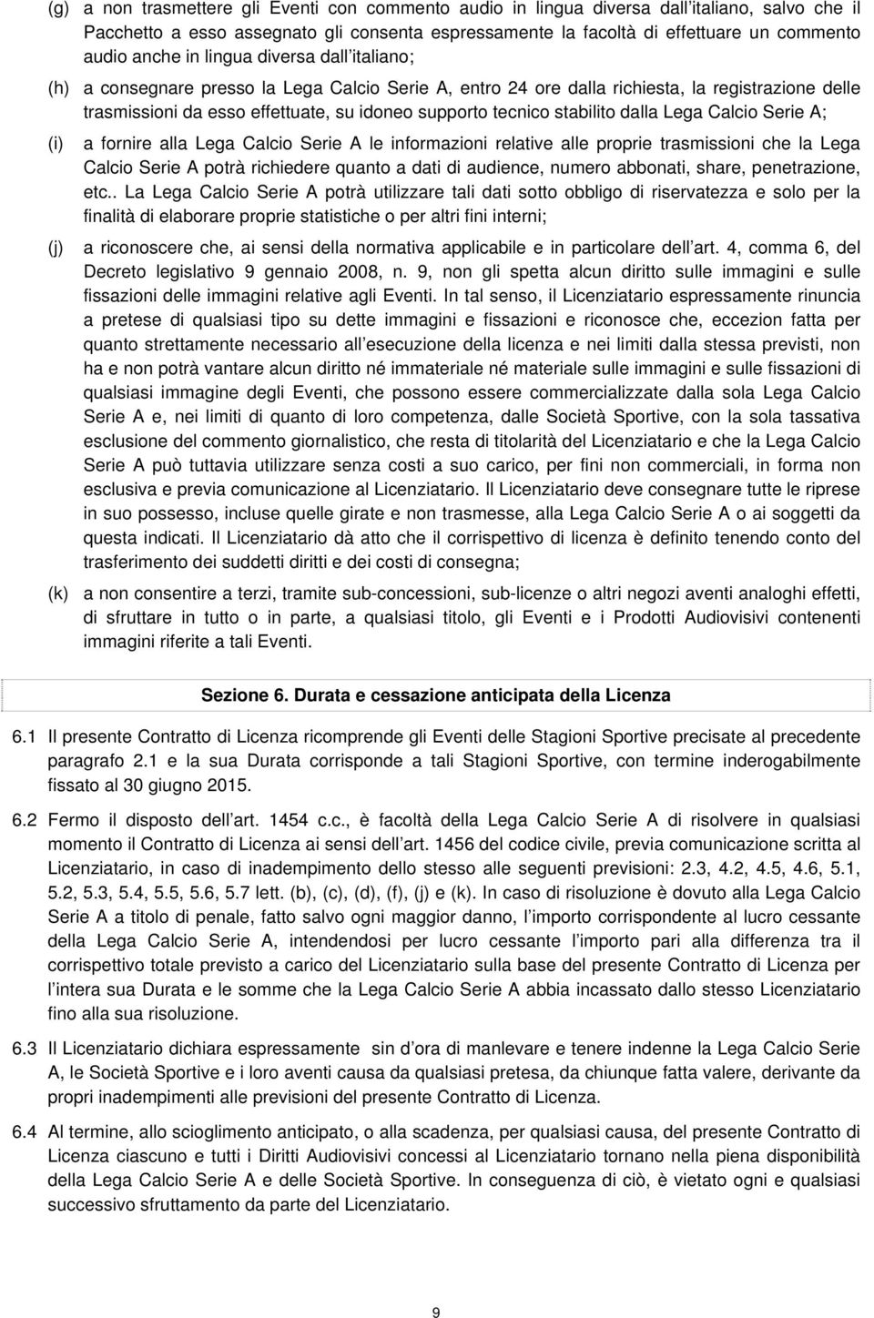 stabilito dalla Lega Calcio Serie A; (i) a fornire alla Lega Calcio Serie A le informazioni relative alle proprie trasmissioni che la Lega Calcio Serie A potrà richiedere quanto a dati di audience,