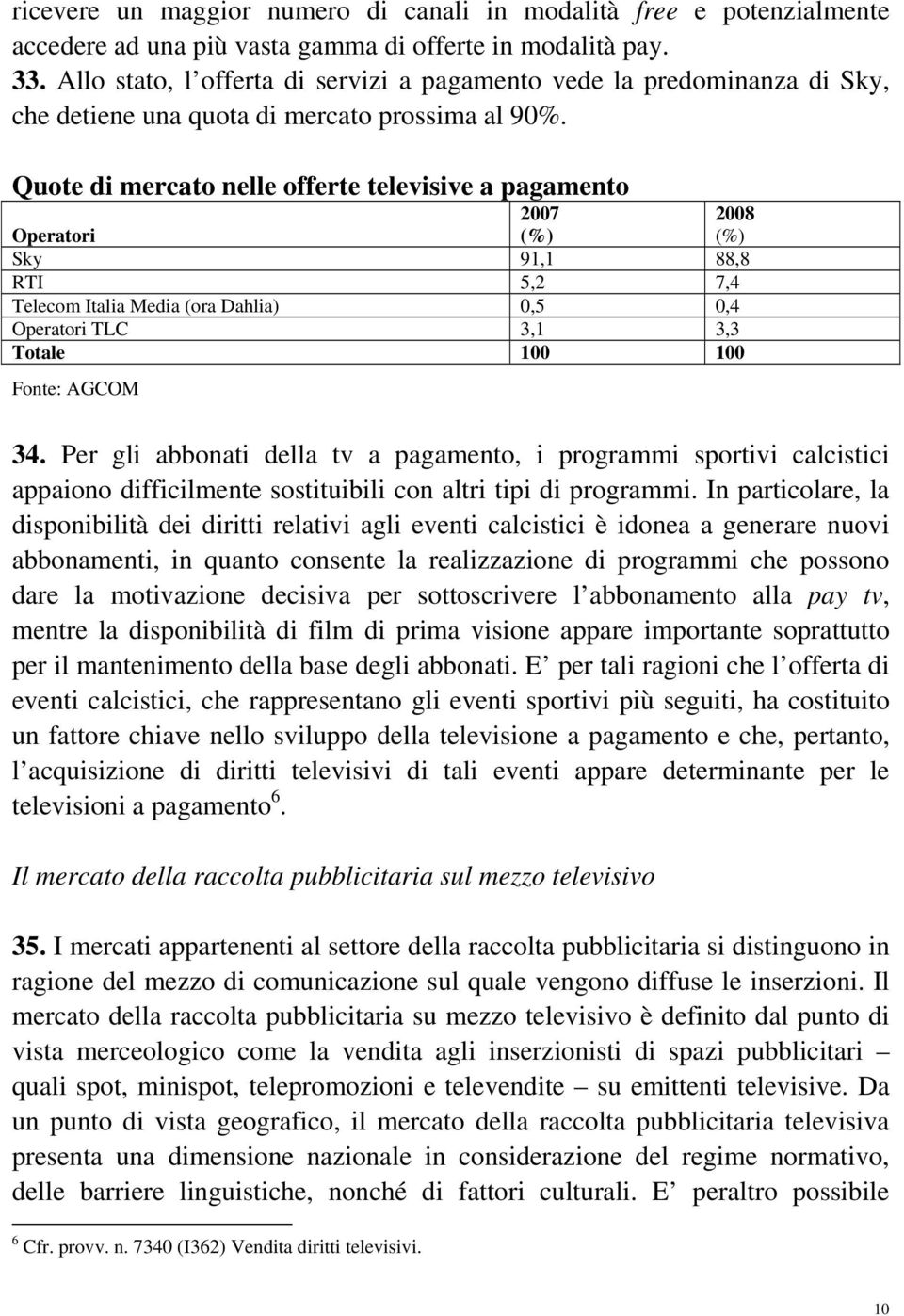 Quote di mercato nelle offerte televisive a pagamento Operatori 2007 (%) 2008 (%) Sky 91,1 88,8 RTI 5,2 7,4 Telecom Italia Media (ora Dahlia) 0,5 0,4 Operatori TLC 3,1 3,3 Totale 100 100 Fonte: AGCOM