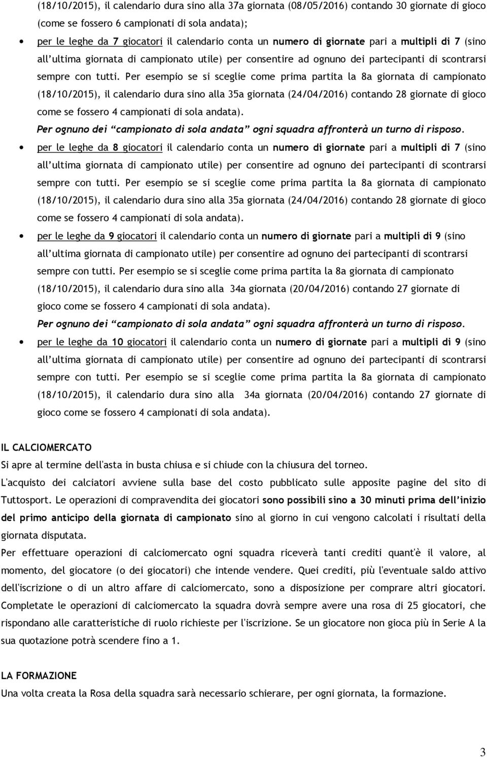 Per ognuno dei campionato di sola andata ogni squadra affronterà un turno di risposo.