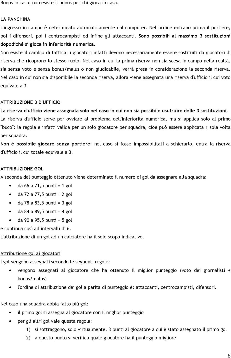 Non esiste il cambio di tattica: i giocatori infatti devono necessariamente essere sostituiti da giocatori di riserva che ricoprono lo stesso ruolo.