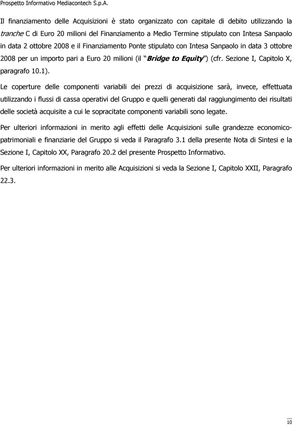 Le coperture delle componenti variabili dei prezzi di acquisizione sarà, invece, effettuata utilizzando i flussi di cassa operativi del Gruppo e quelli generati dal raggiungimento dei risultati delle