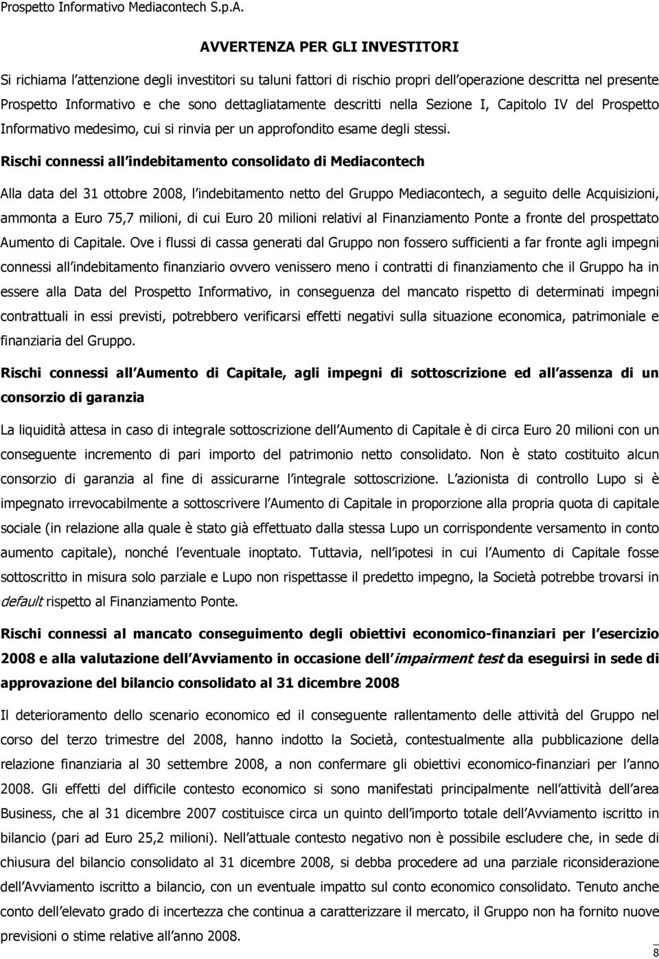 Rischi connessi all indebitamento consolidato di Mediacontech Alla data del 31 ottobre 2008, l indebitamento netto del Gruppo Mediacontech, a seguito delle Acquisizioni, ammonta a Euro 75,7 milioni,