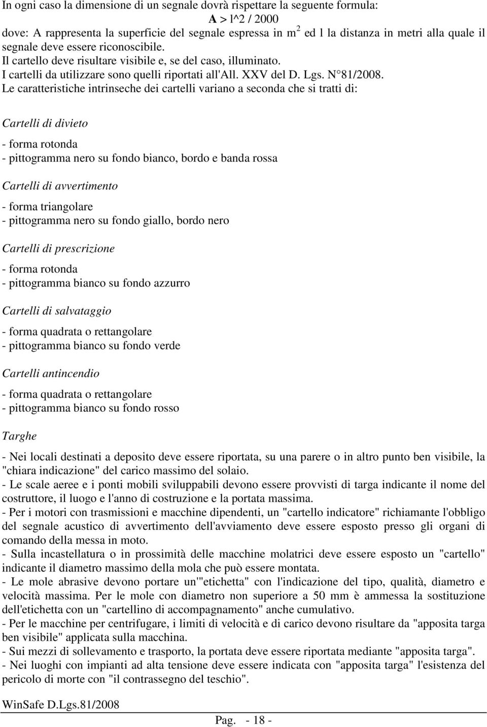 Le caratteristiche intrinseche dei cartelli variano a seconda che si tratti di: Cartelli di divieto - forma rotonda - pittogramma nero su fondo bianco, bordo e banda rossa Cartelli di avvertimento -