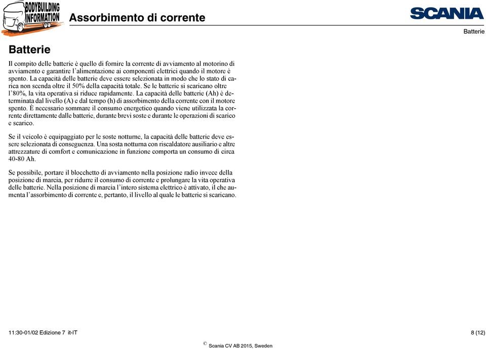 Se le batterie si scaricano oltre l 80%, la vita operativa si riduce rapidamente.