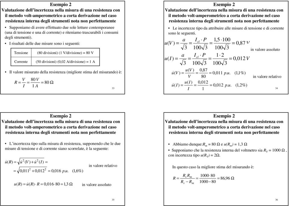 risultati delle due misure sono i seguenti: Tensione Corrente (80 diisioni) (1 /diisione) 80 (50 diisioni) (0,0 /diisione) 1 l alore misurato della resistenza (migliore stima del misurando) è: 80 80