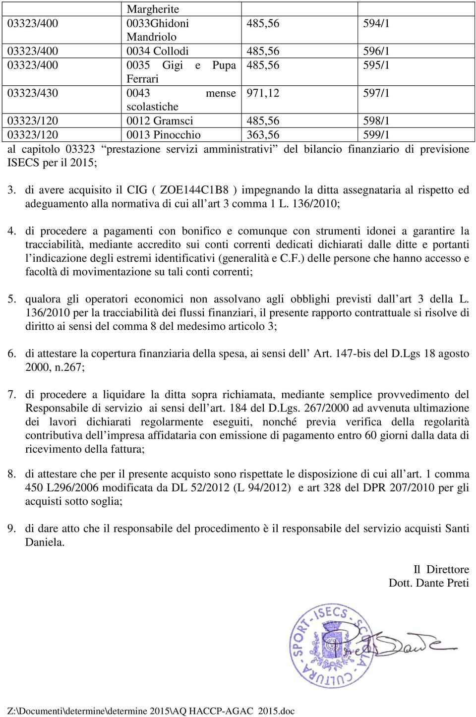 di avere acquisito il CIG ( ZOE144C1B8 ) impegnando la ditta assegnataria al rispetto ed adeguamento alla normativa di cui all art 3 comma 1 L. 136/2010; 4.