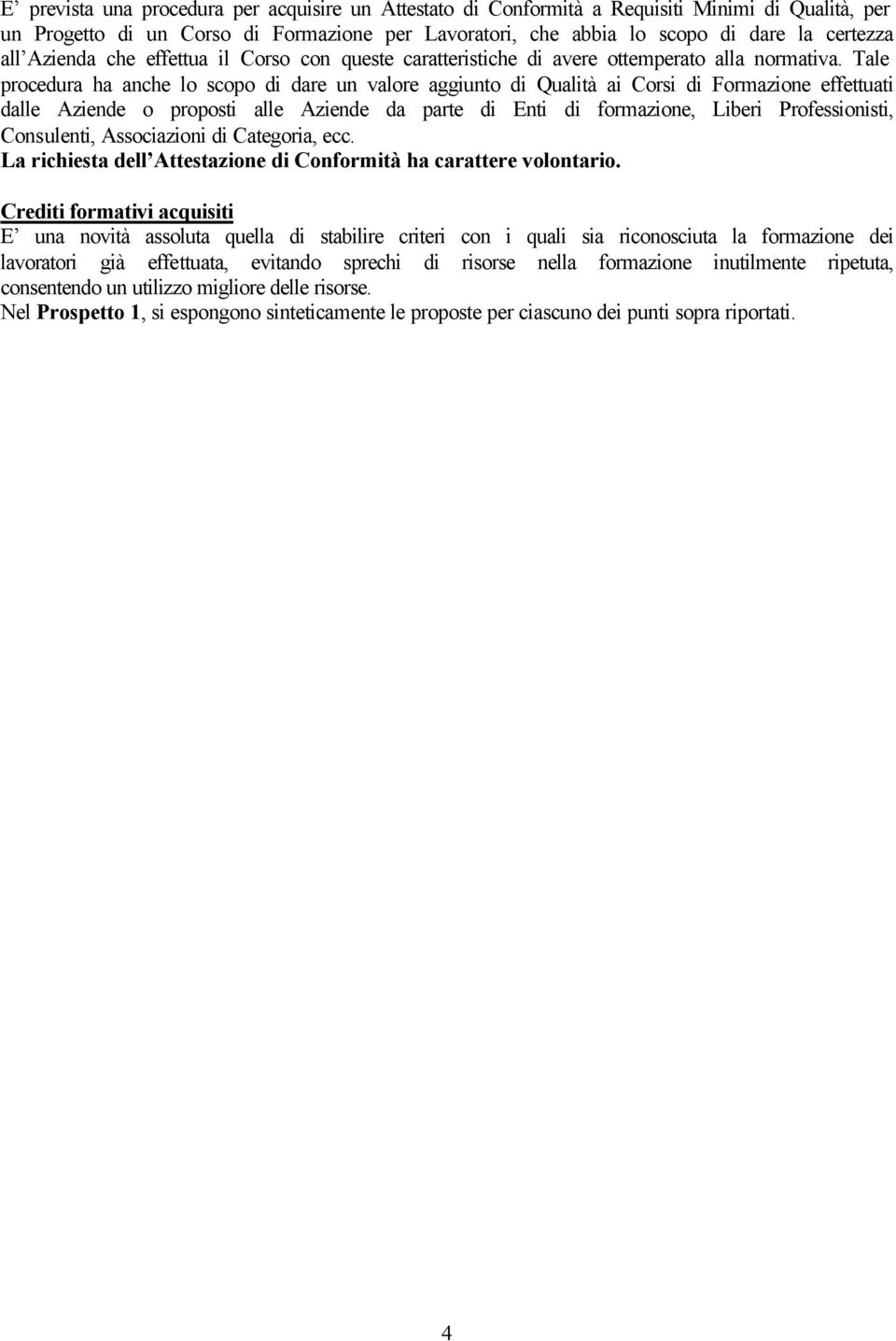 Tale procedura ha anche lo scopo di dare un valore aggiunto di Qualità ai Corsi di Formazione effettuati dalle Aziende o proposti alle Aziende da parte di Enti di formazione, Liberi Professionisti,