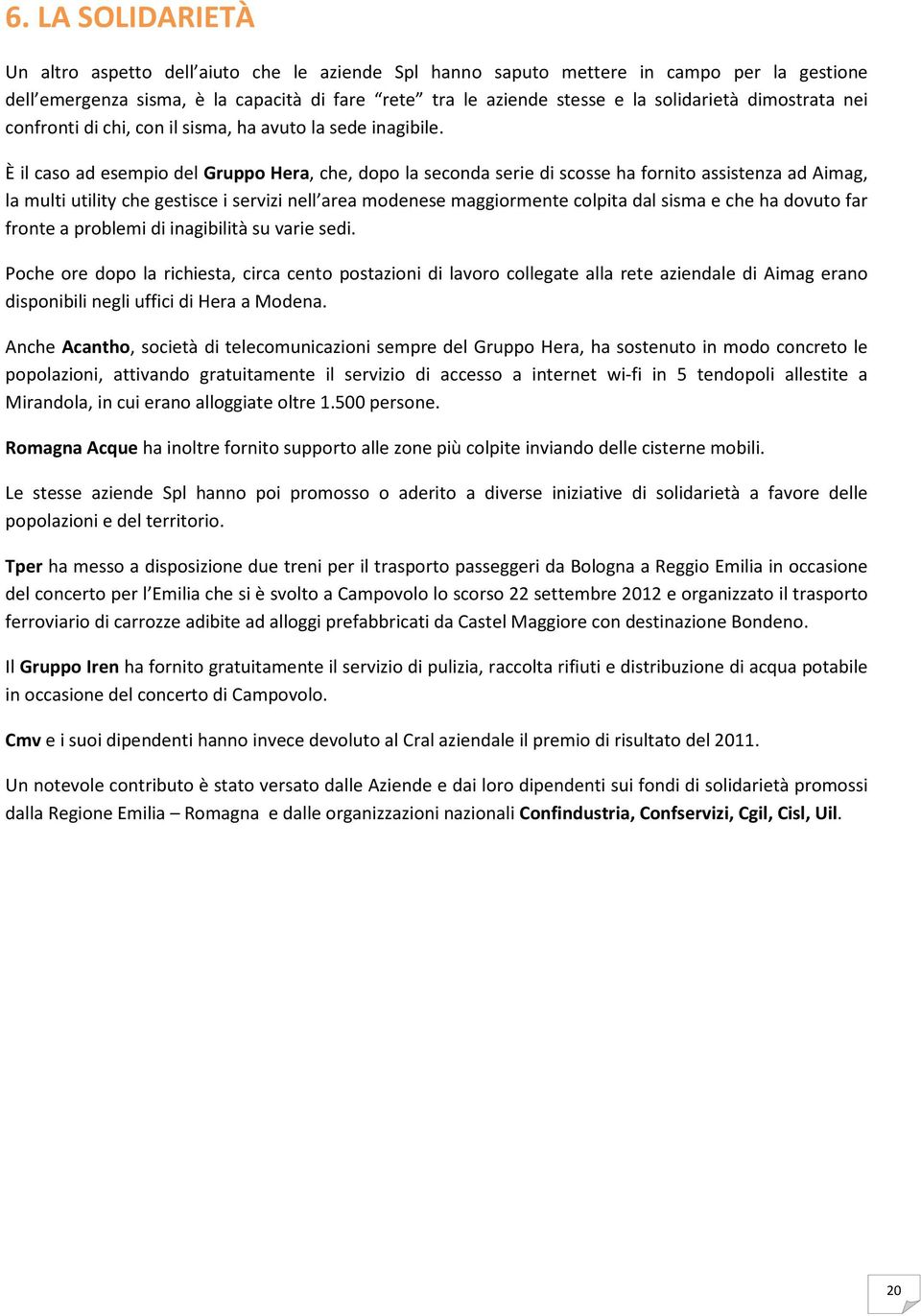 È il caso ad esempio del Gruppo Hera, che, dopo la seconda serie di scosse ha fornito assistenza ad Aimag, la multi utility che gestisce i servizi nell area modenese maggiormente colpita dal sisma e