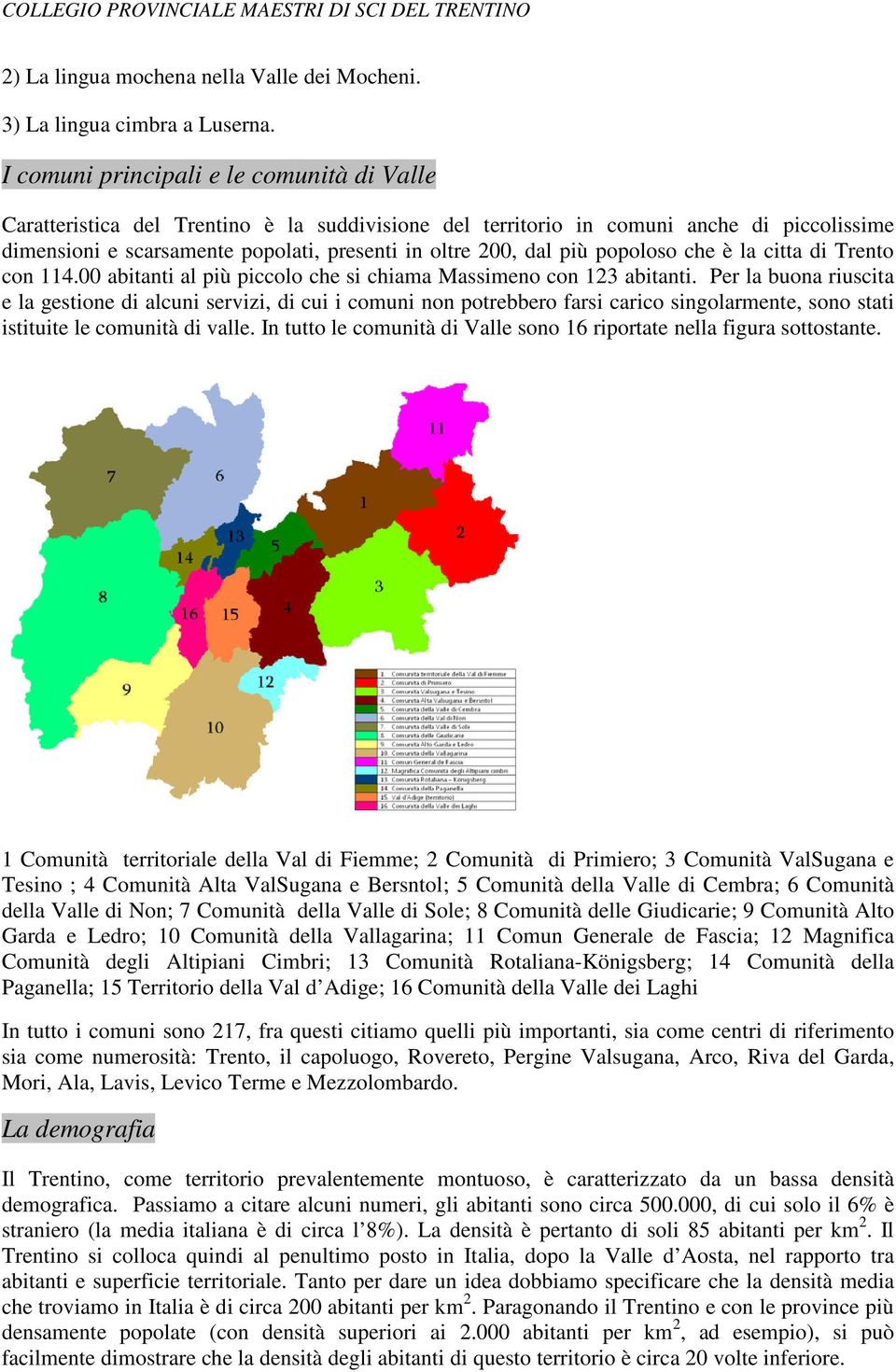 più popoloso che è la citta di Trento con 114.00 abitanti al più piccolo che si chiama Massimeno con 123 abitanti.