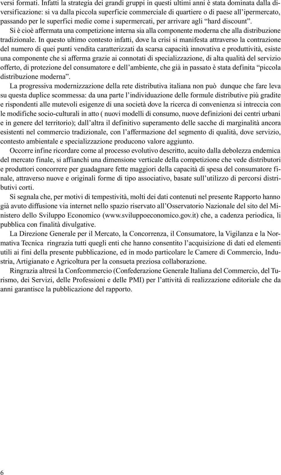 le superfici medie come i supermercati, per arrivare agli hard discount. Si è cioè affermata una competizione interna sia alla componente moderna che alla distribuzione tradizionale.