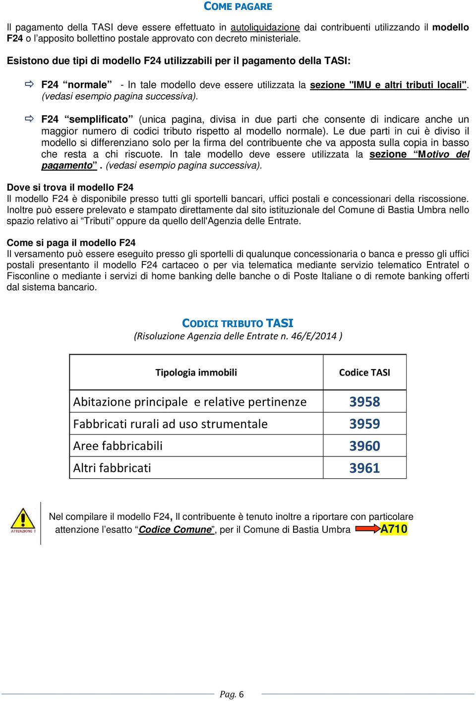 (vedasi esempio pagina successiva). F24 semplificato (unica pagina, divisa in due parti che consente di indicare anche un maggior numero di codici tributo rispetto al modello normale).