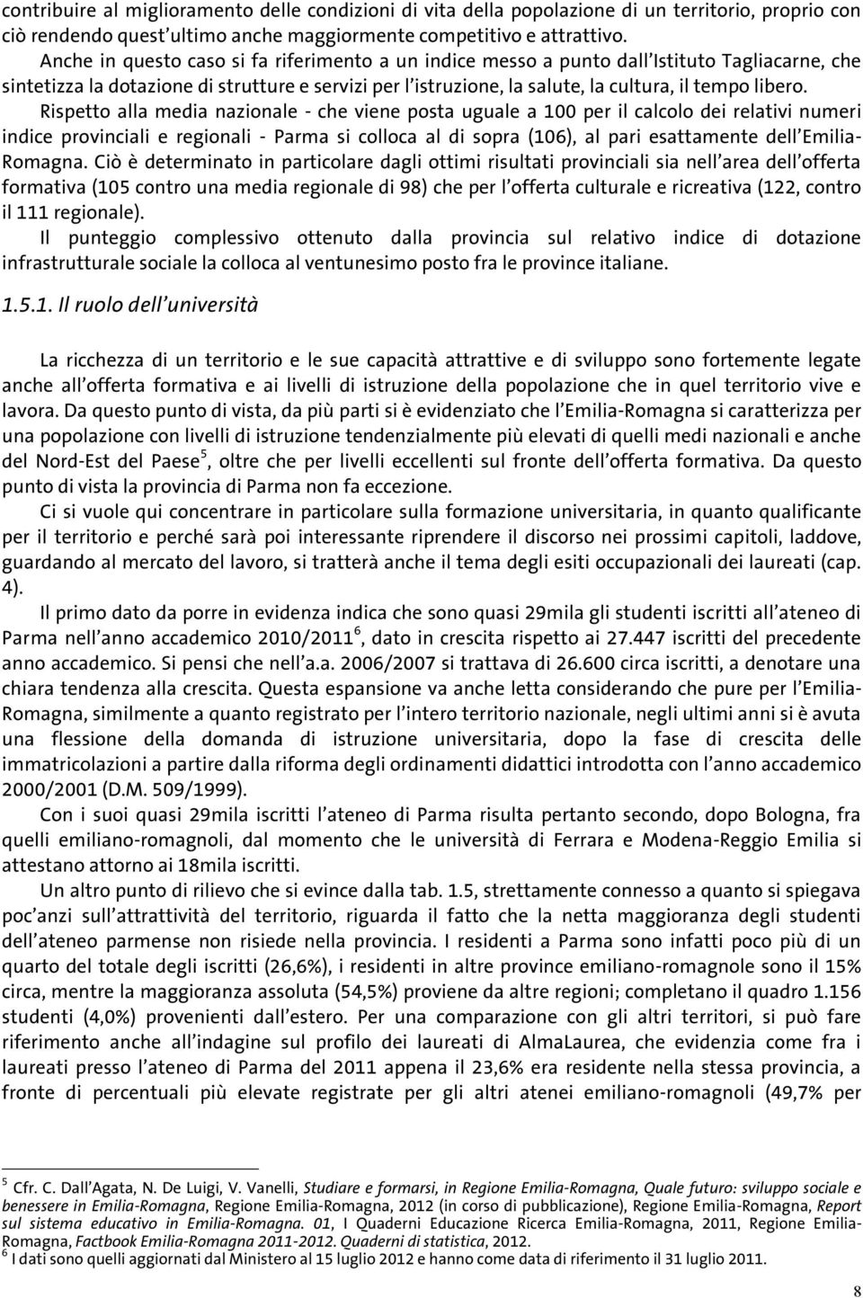 Rispetto alla media nazionale - che viene posta uguale a per il calcolo dei relativi numeri indice provinciali e regionali - Parma si colloca al di sopra (6), al pari esattamente dell EmiliaRomagna.