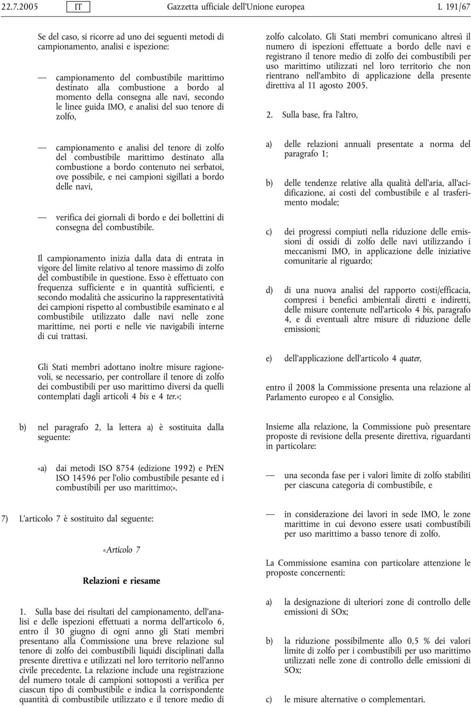 Gli Stati membri comunicano altresì il numero di ispezioni effettuate a bordo delle navi e registrano il tenore medio di zolfo dei combustibili per uso marittimo utilizzati nel loro territorio che