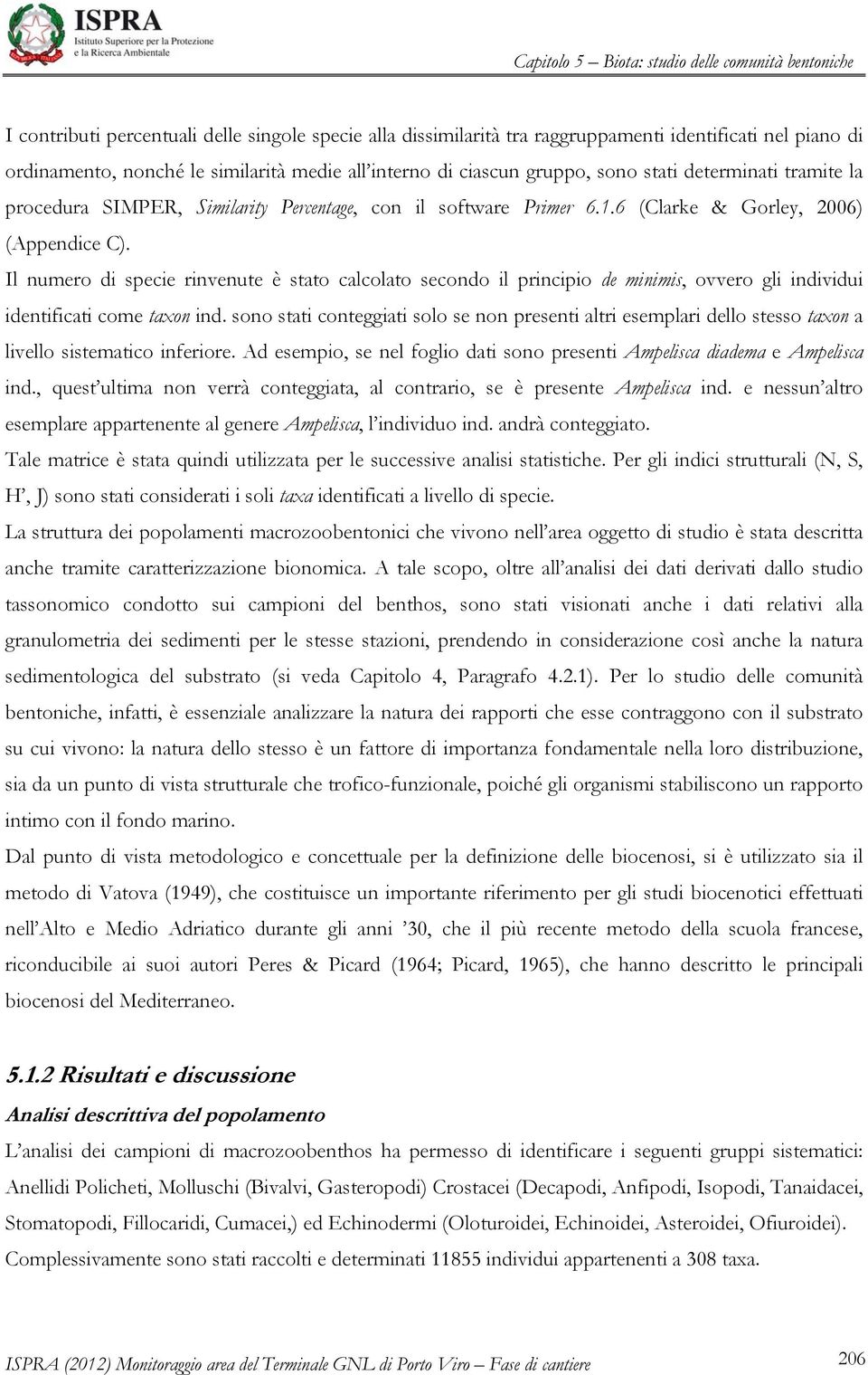 Il numero di specie rinvenute è stato calcolato secondo il principio de minimis, ovvero gli individui identificati come taxon ind.