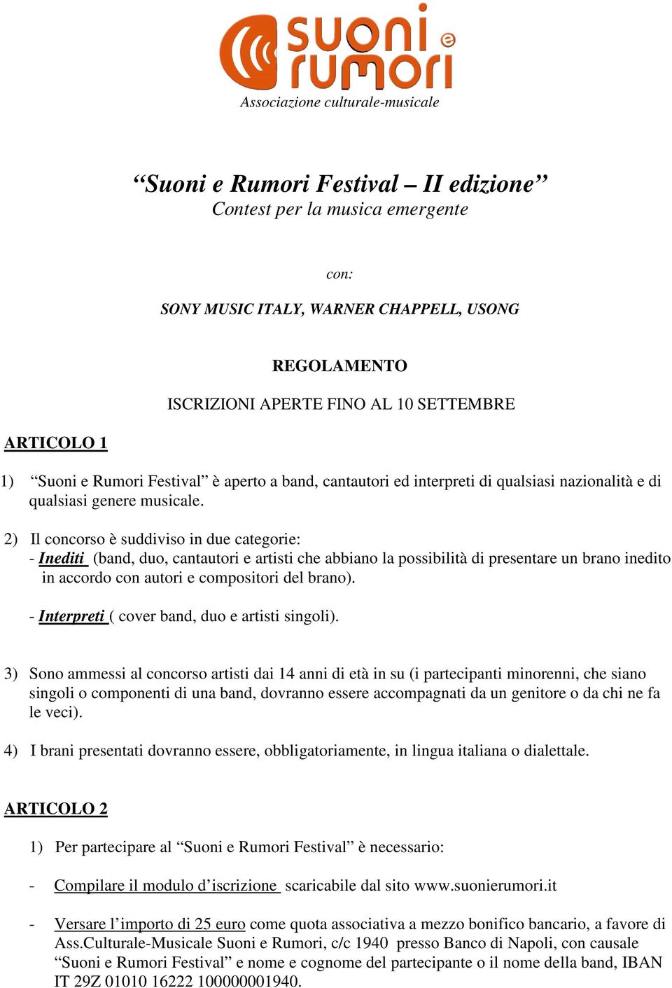 2) Il concorso è suddiviso in due categorie: - Inediti (band, duo, cantautori e artisti che abbiano la possibilità di presentare un brano inedito in accordo con autori e compositori del brano).