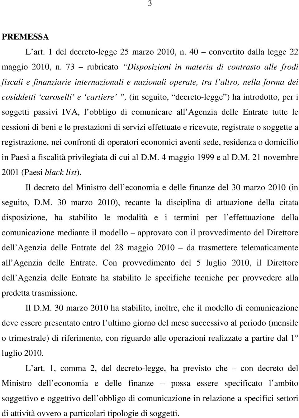 decreto-legge ) ha introdotto, per i soggetti passivi IVA, l obbligo di comunicare all Agenzia delle Entrate tutte le cessioni di beni e le prestazioni di servizi effettuate e ricevute, registrate o