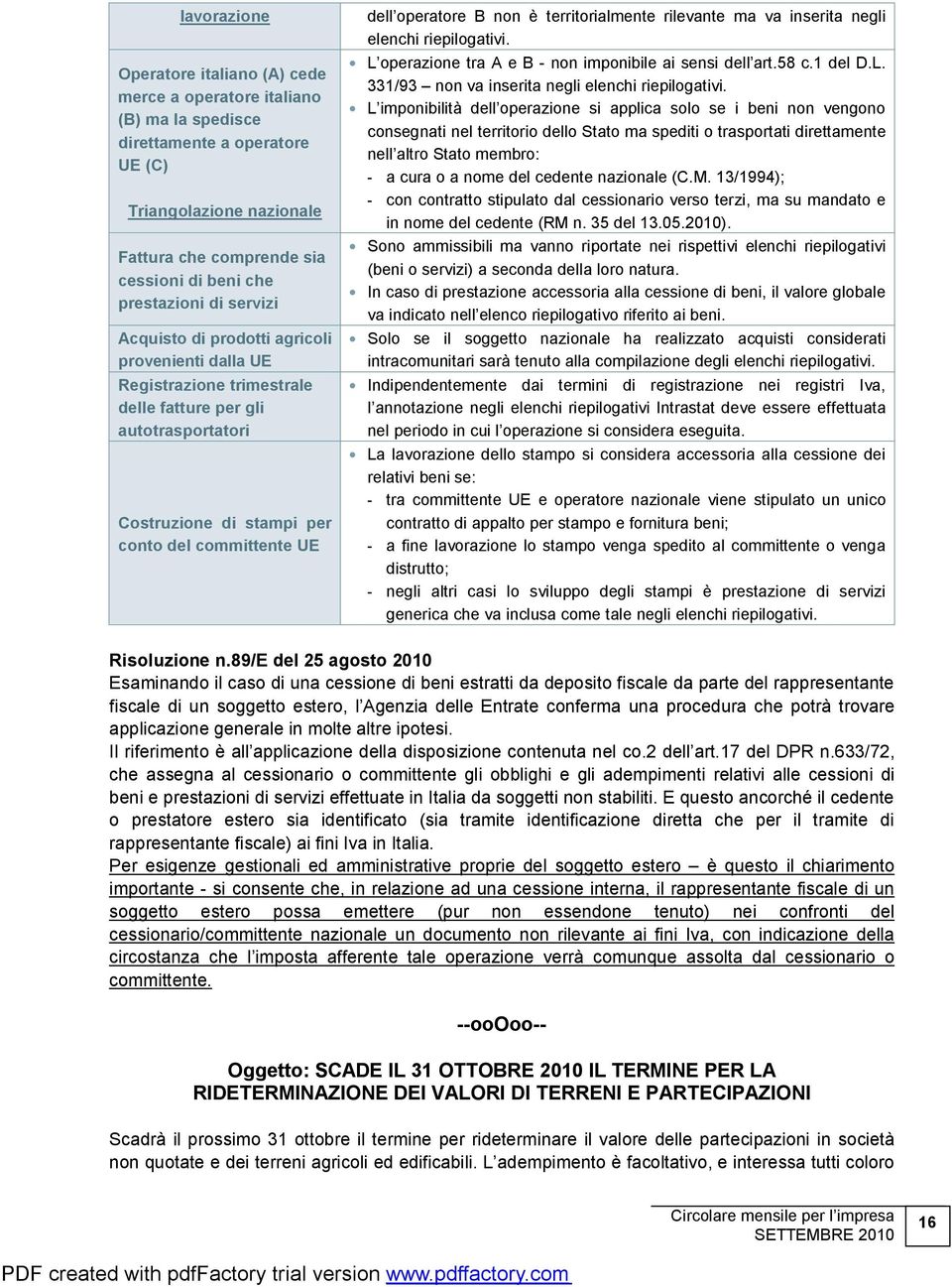 operatore B non è territorialmente rilevante ma va inserita negli elenchi riepilogativi. L operazione tra A e B - non imponibile ai sensi dell art.58 c.1 del D.L. 331/93 non va inserita negli elenchi riepilogativi.