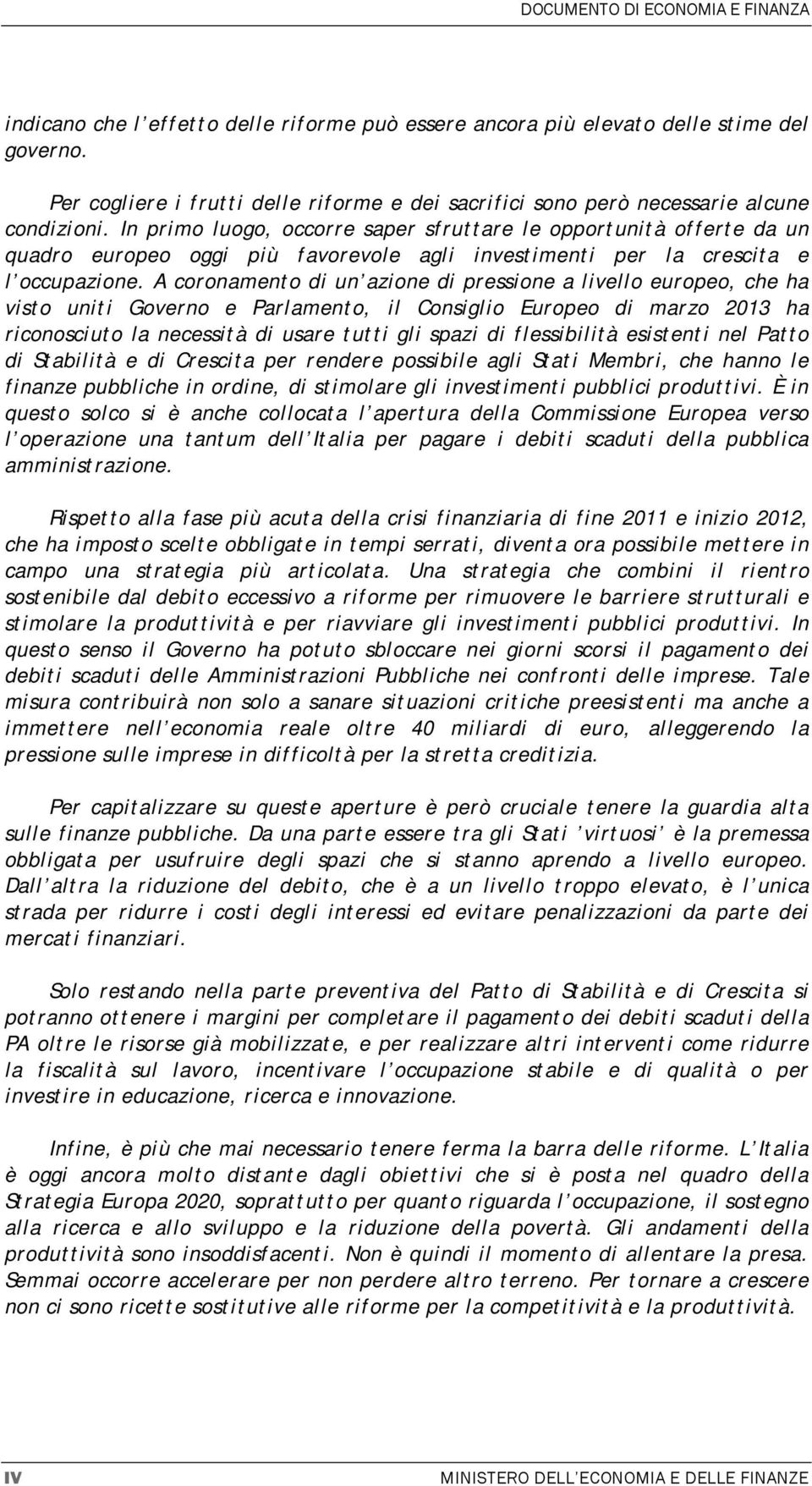 In primo luogo, occorre saper sfruttare le opportunità offerte da un quadro europeo oggi più favorevole agli investimenti per la crescita e l occupazione.