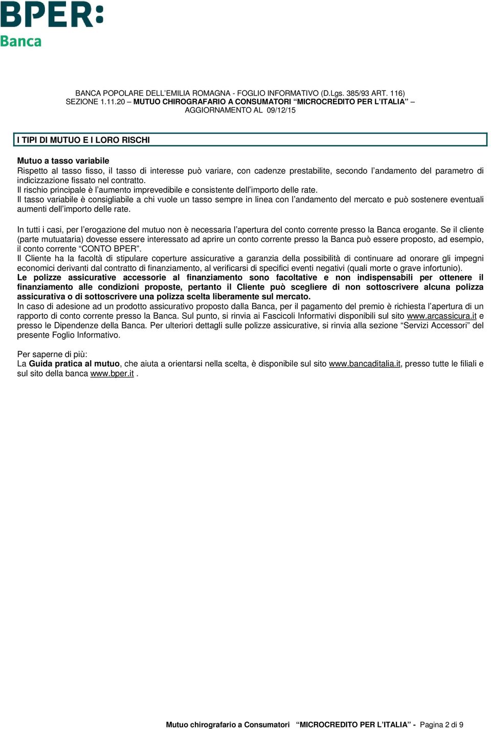 Il tasso variabile è consigliabile a chi vuole un tasso sempre in linea con l andamento del mercato e può sostenere eventuali aumenti dell importo delle rate.