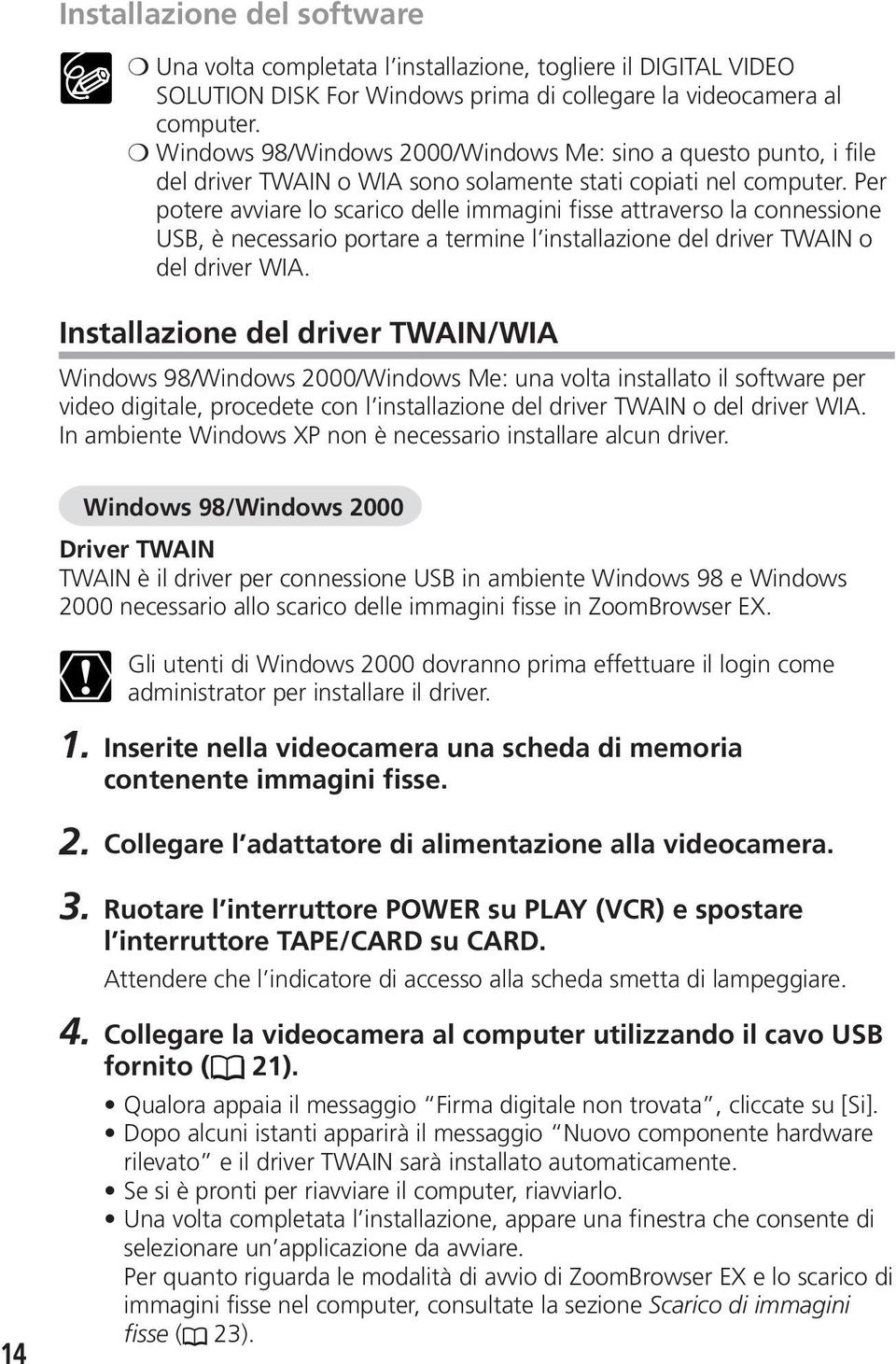 Per potere avviare lo scarico delle immagini fisse attraverso la connessione USB, è necessario portare a termine l installazione del driver TWAIN o del driver WIA.