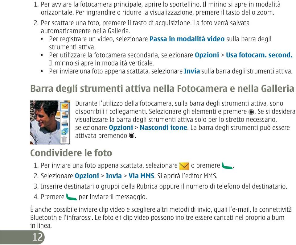 Per registrare un video, selezionare Passa in modalità video sulla barra degli strumenti attiva. Per utilizzare la fotocamera secondaria, selezionare Opzioni > Usa fotocam. second. Il mirino si apre in modalità verticale.