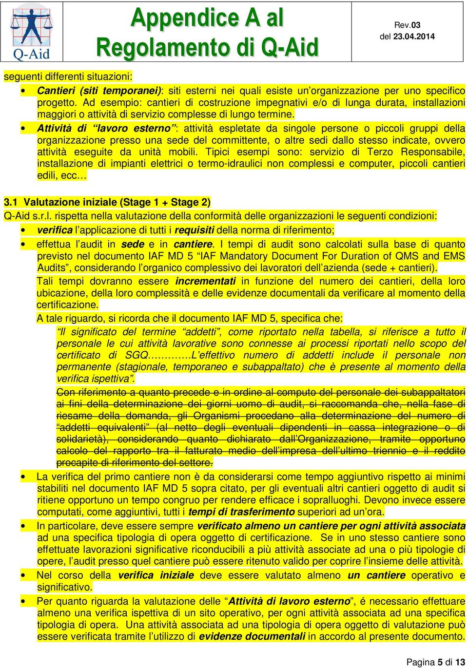 Attività di lavoro esterno : attività espletate da singole persone o piccoli gruppi della organizzazione presso una sede del committente, o altre sedi dallo stesso indicate, ovvero attività eseguite