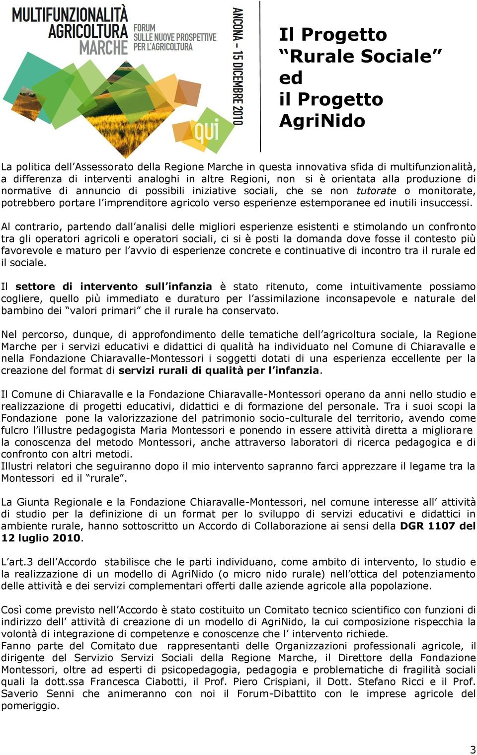 Al contrario, partendo dall analisi delle migliori esperienze esistenti e stimolando un confronto tra gli operatori agricoli e operatori sociali, ci si è posti la domanda dove fosse il contesto più