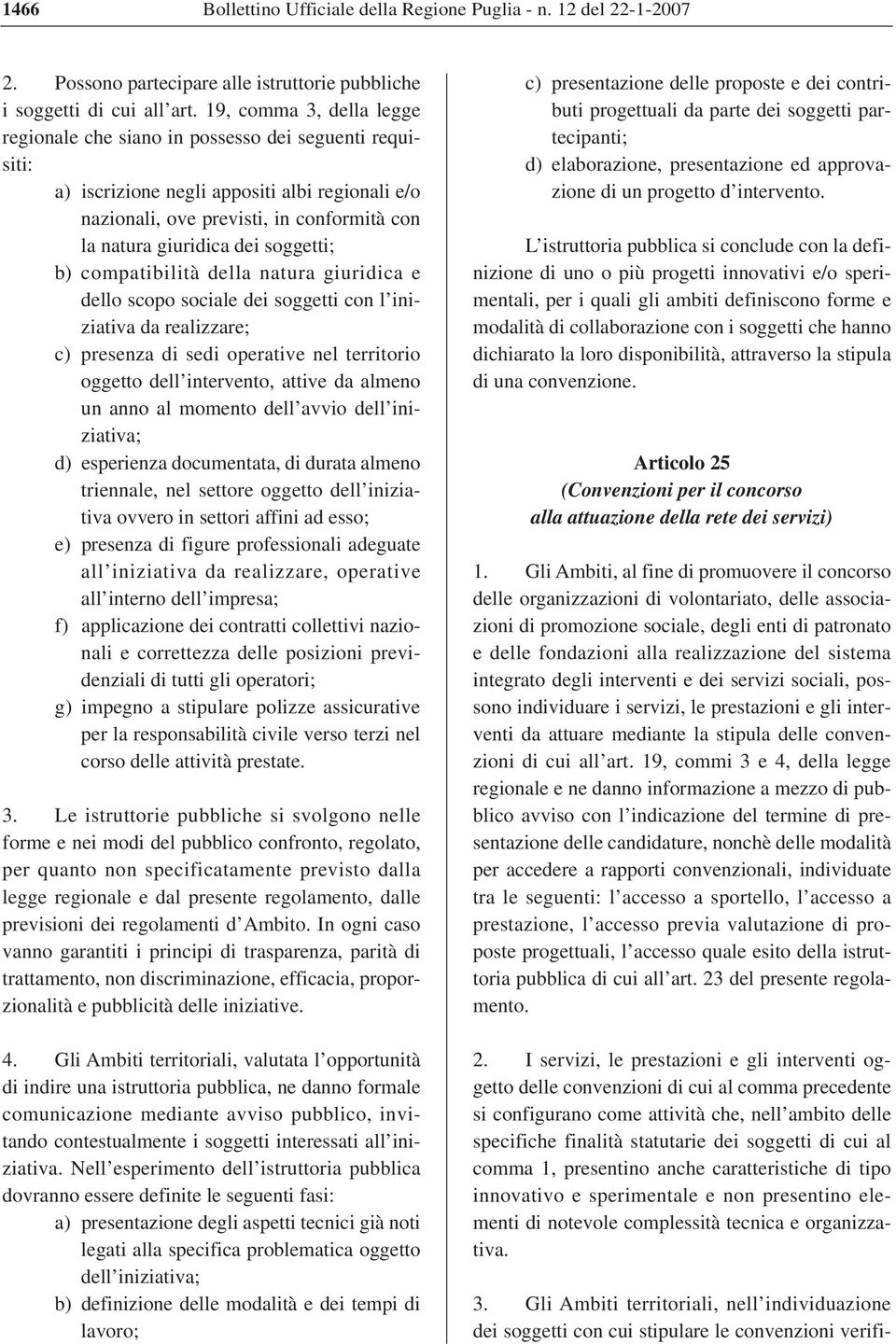 soggetti; b) compatibilità della natura giuridica e dello scopo sociale dei soggetti con l iniziativa da realizzare; c) presenza di sedi operative nel territorio oggetto dell intervento, attive da