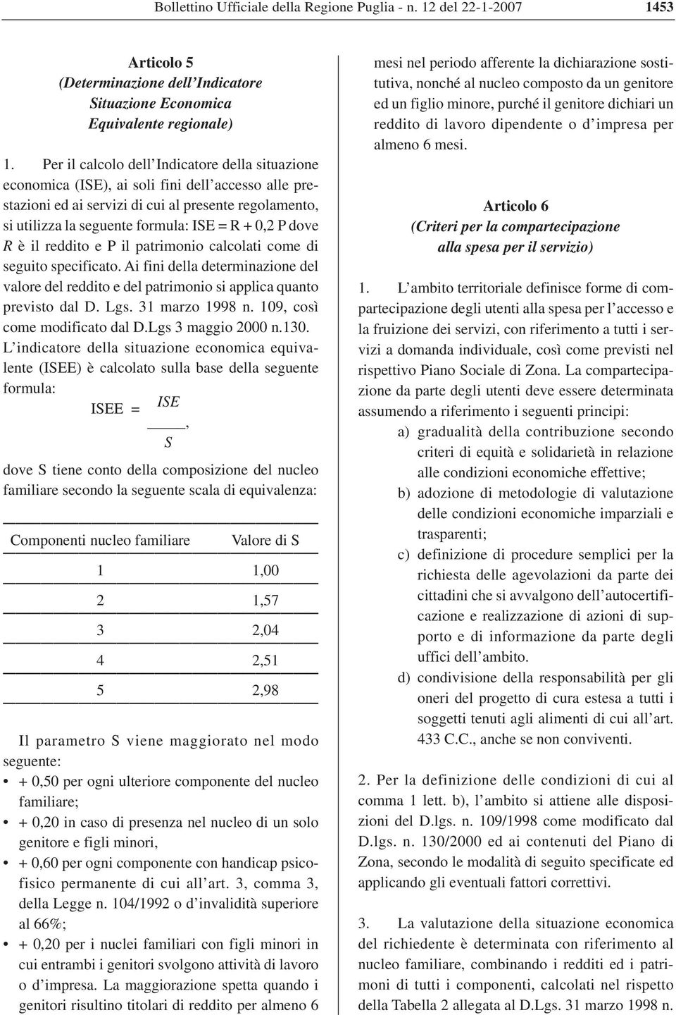 0,2 P dove R è il reddito e P il patrimonio calcolati come di seguito specificato. Ai fini della determinazione del valore del reddito e del patrimonio si applica quanto previsto dal D. Lgs.