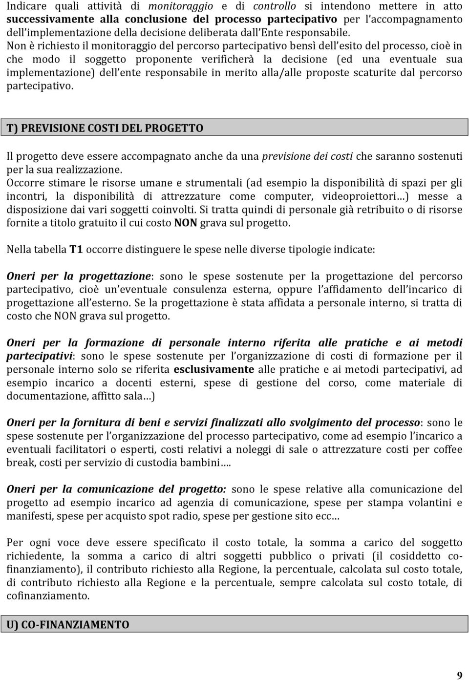 Non è richiesto il monitoraggio del percorso partecipativo bensì dell esito del processo, cioè in che modo il soggetto proponente verificherà la decisione (ed una eventuale sua implementazione) dell