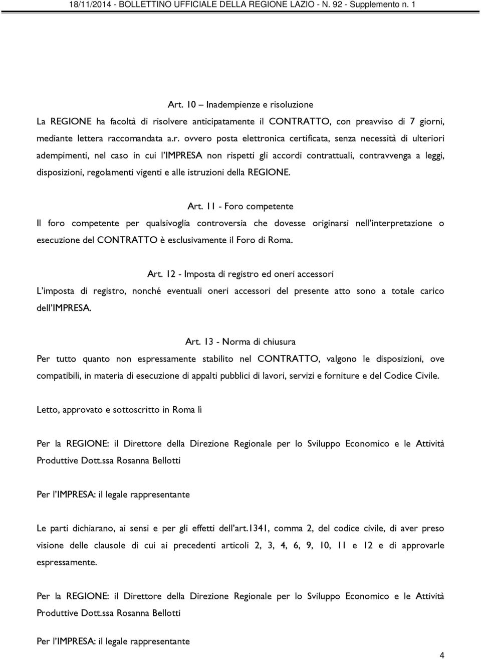 11 - Foro competente Il foro competente per qualsivoglia controversia che dovesse originarsi nell interpretazione o esecuzione del CONTRATTO è esclusivamente il Foro di Roma. Art.