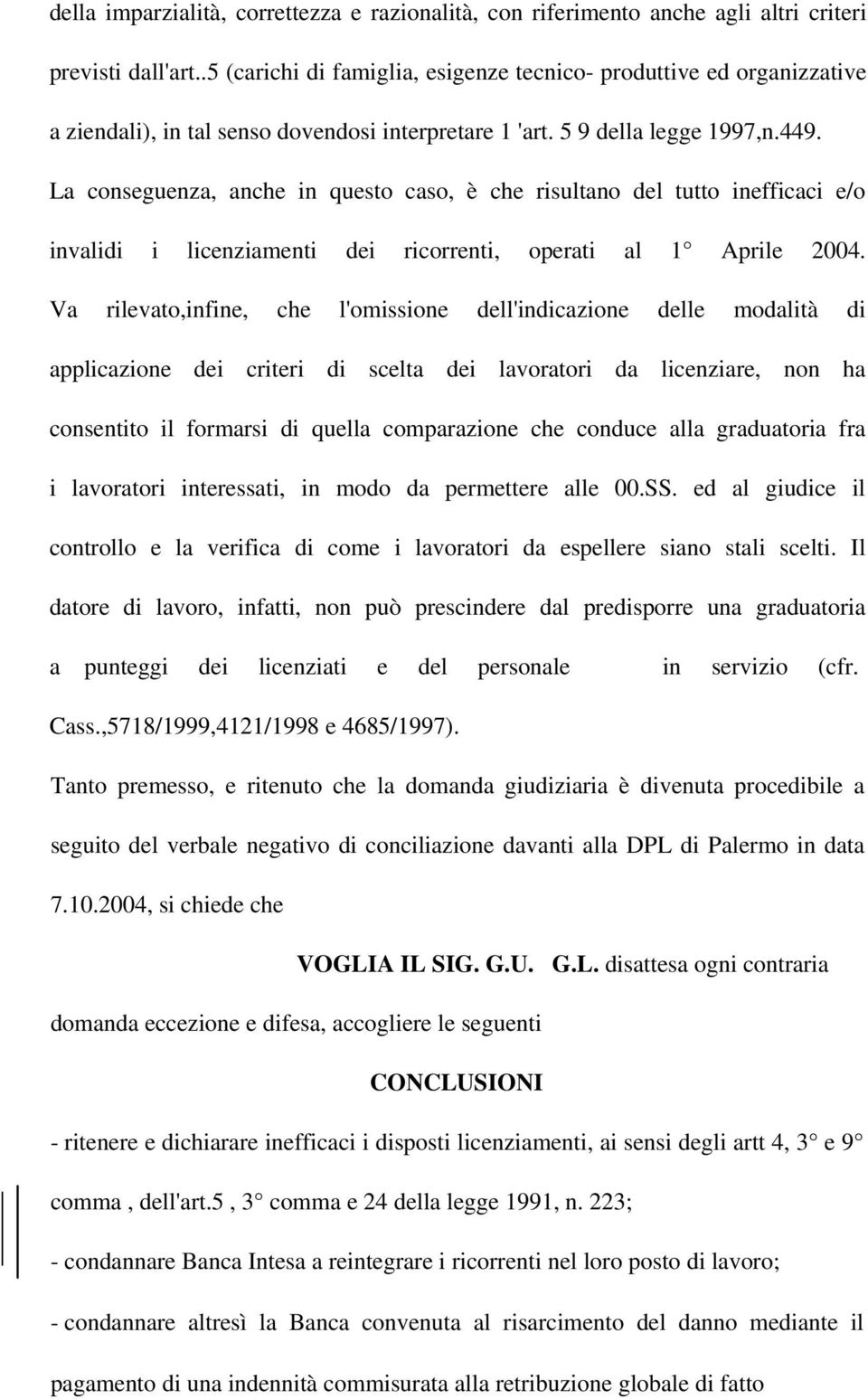 La conseguenza, anche in questo caso, è che risultano del tutto inefficaci e/o invalidi i licenziamenti dei ricorrenti, operati al 1 Aprile 2004.