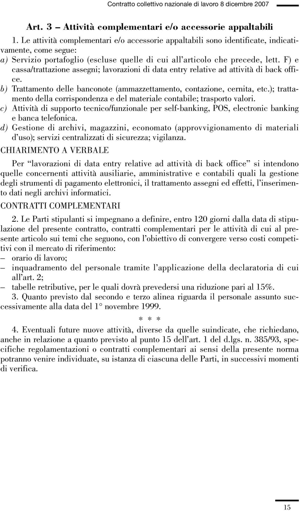 F) e cassa/trattazione assegni; lavorazioni di data entry relative ad attività di back office. b) Trattamento delle banconote (ammazzettamento, contazione, cernita, etc.