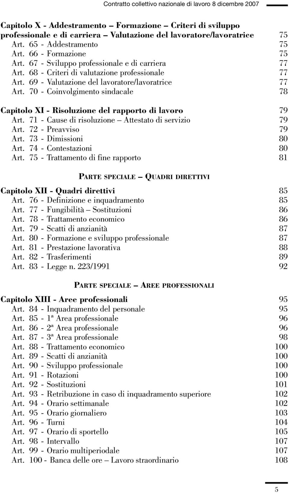 70 - Coinvolgimento sindacale 78 Capitolo XI - Risoluzione del rapporto di lavoro 79 Art. 71 - Cause di risoluzione Attestato di servizio 79 Art. 72 - Preavviso 79 Art. 73 - Dimissioni 80 Art.