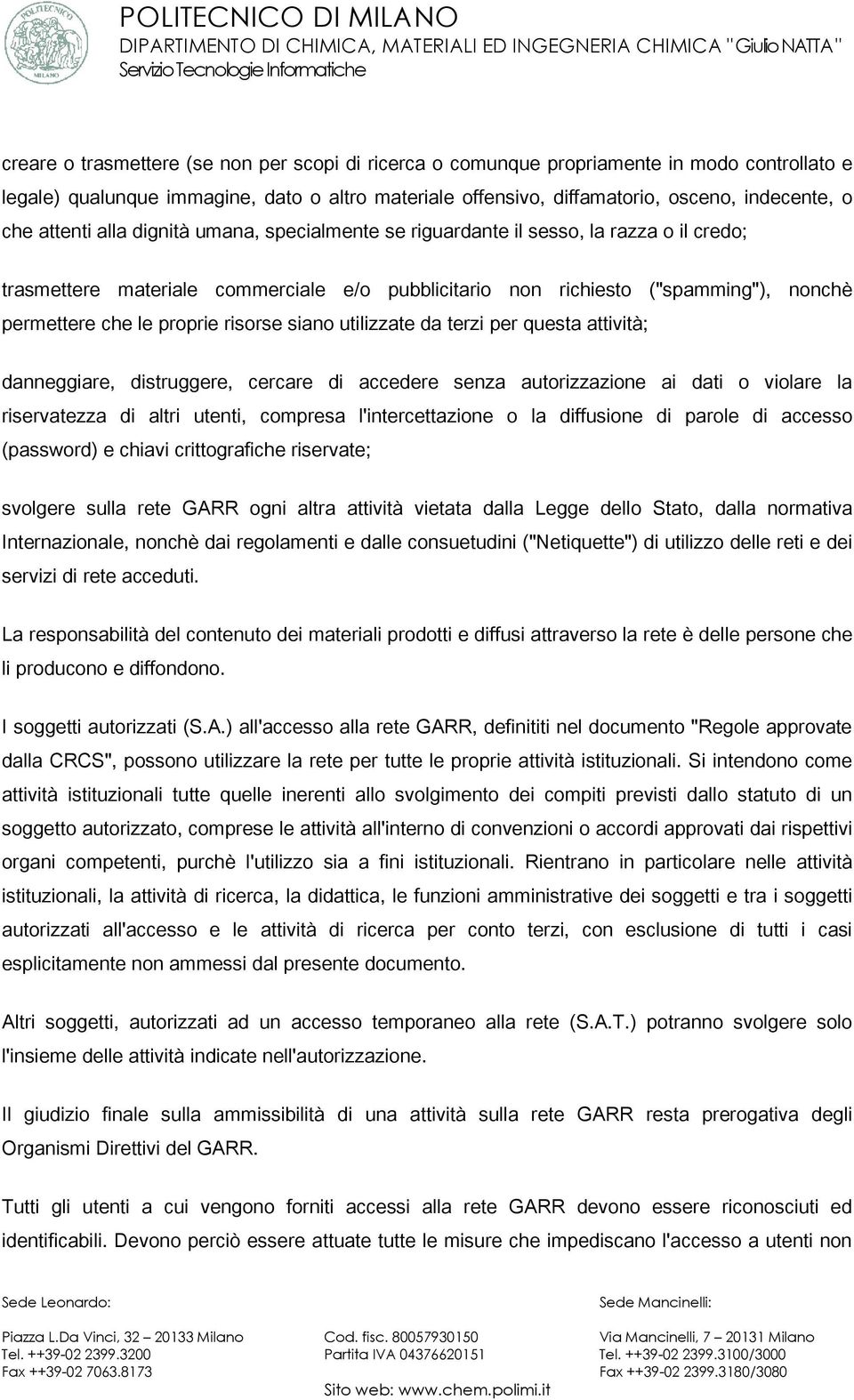 risorse siano utilizzate da terzi per questa attività; danneggiare, distruggere, cercare di accedere senza autorizzazione ai dati o violare la riservatezza di altri utenti, compresa l'intercettazione