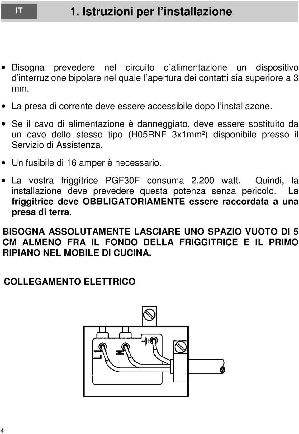 Se il cavo di alimentazione è danneggiato, deve essere sostituito da un cavo dello stesso tipo (H05RNF 3x1mm²) disponibile presso il Servizio di Assistenza. Un fusibile di 16 amper è necessario.