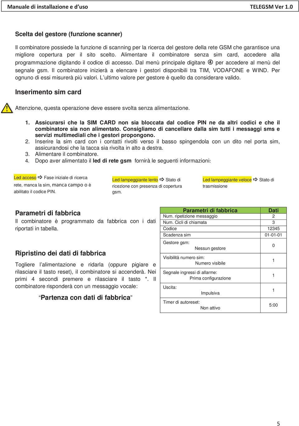 Il combinatore inizierà a elencare i gestori disponibili tra TIM, VODAFONE e WIND. Per ognuno di essi misurerà più valori. L ultimo valore per gestore è quello da considerare valido.