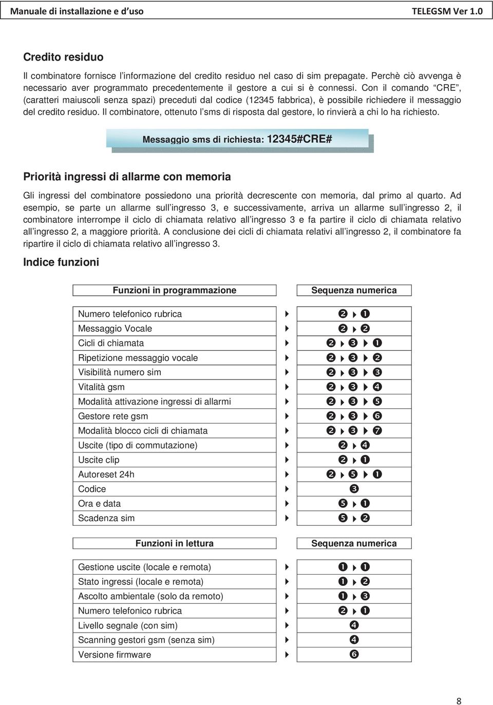 Il combinatore, ottenuto l sms di risposta dal gestore, lo rinvierà a chi lo ha richiesto.