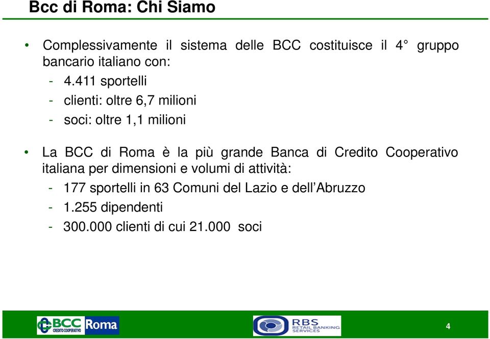 411 sportelli - clienti: oltre 6,7 milioni - soci: oltre 1,1 milioni La BCC di Roma è la più grande