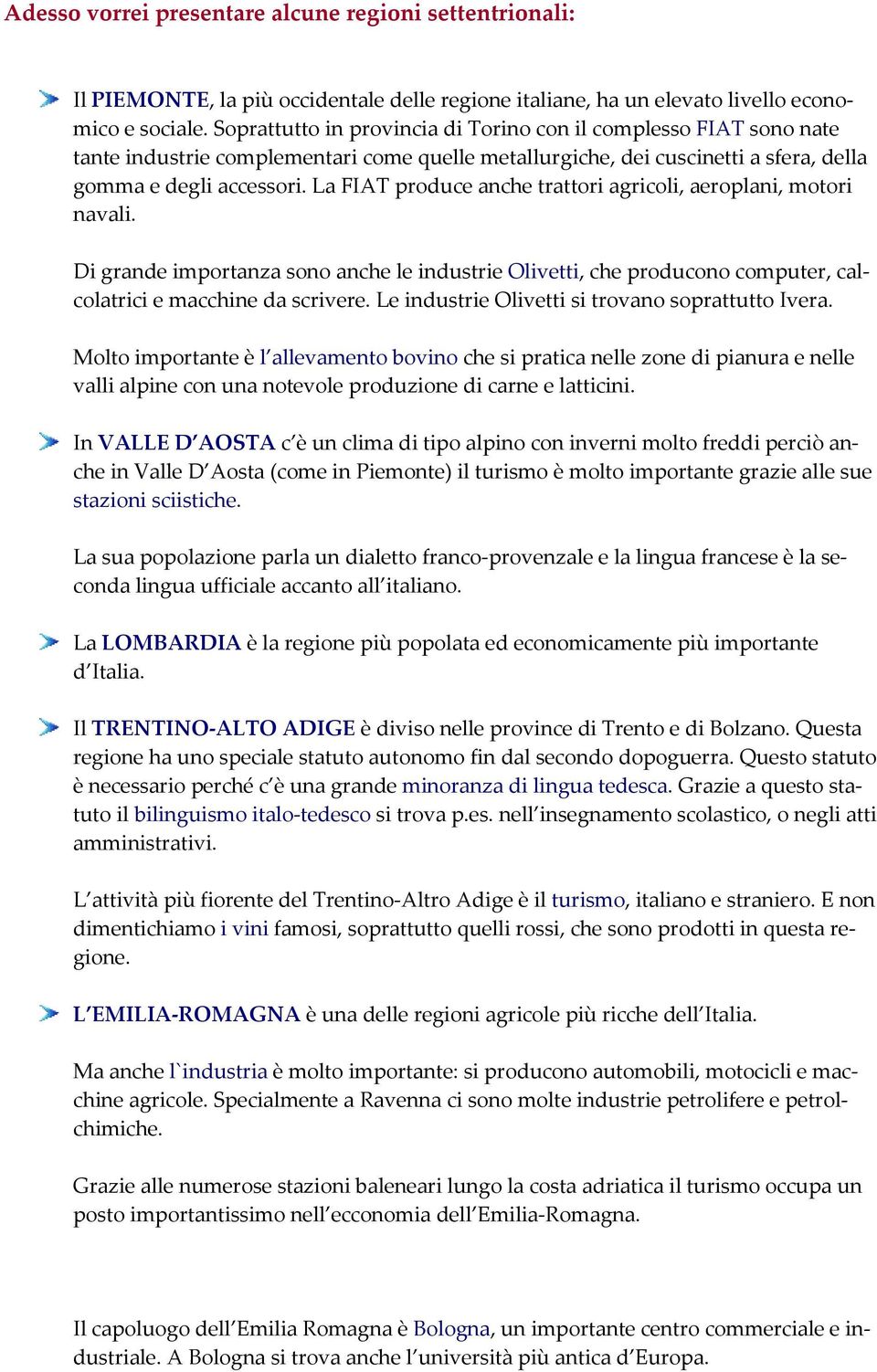 La FIAT produce anche trattori agricoli, aeroplani, motori navali. Di grande importanza sono anche le industrie Olivetti, che producono computer, calcolatrici e macchine da scrivere.