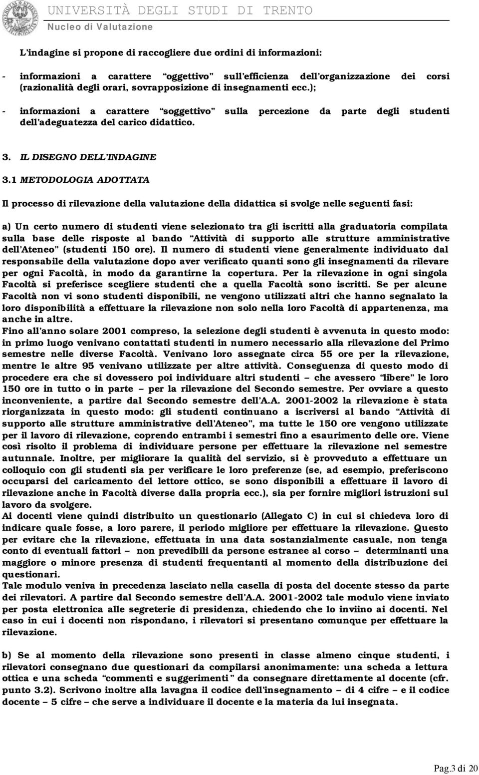 1 METODOLOGIA ADOTTATA Il processo di rilevazione della valutazione della didattica si svolge nelle seguenti fasi: a) Un certo numero di studenti viene selezionato tra gli iscritti alla graduatoria