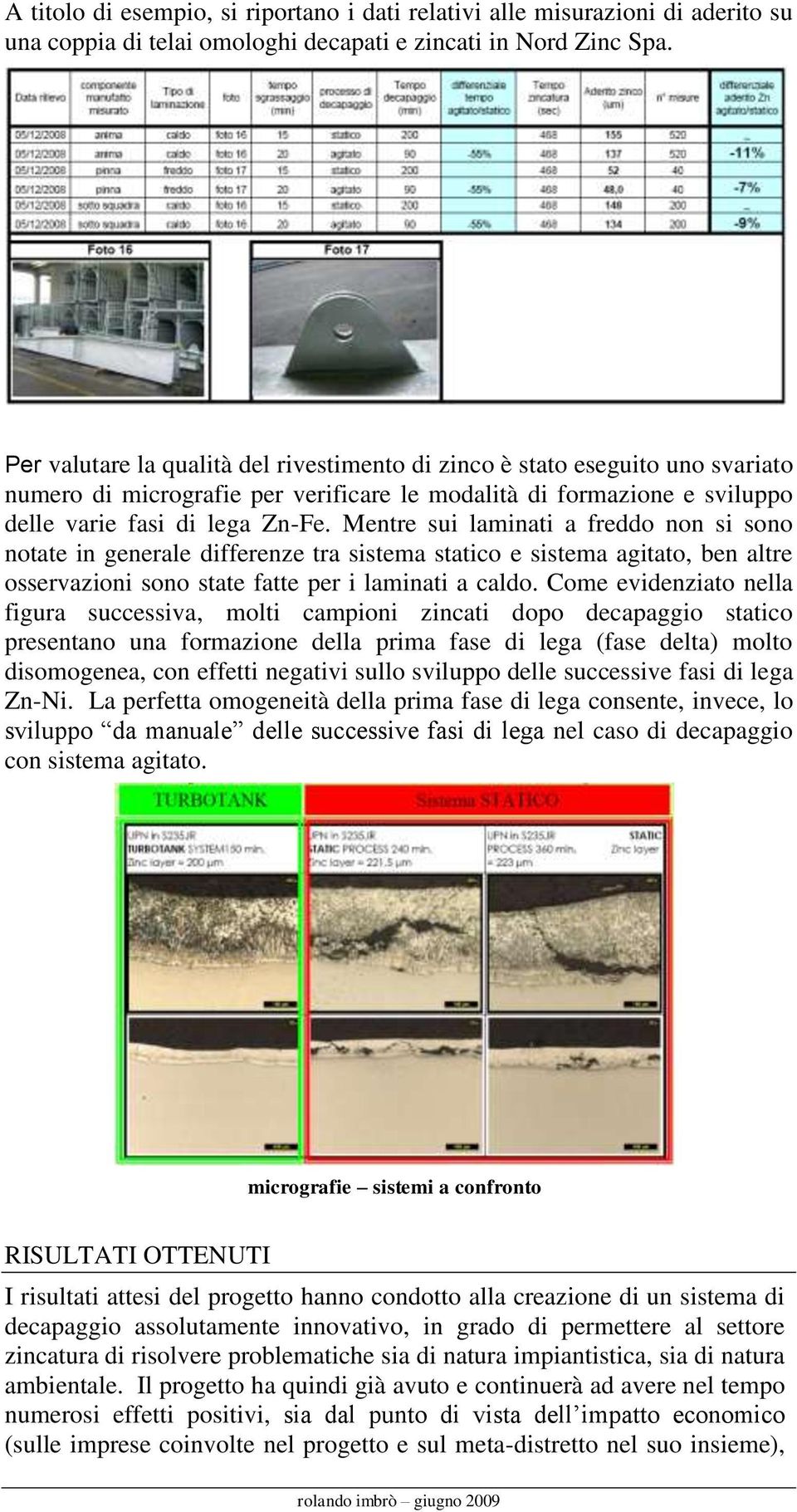 Mentre sui laminati a freddo non si sono notate in generale differenze tra sistema statico e sistema agitato, ben altre osservazioni sono state fatte per i laminati a caldo.