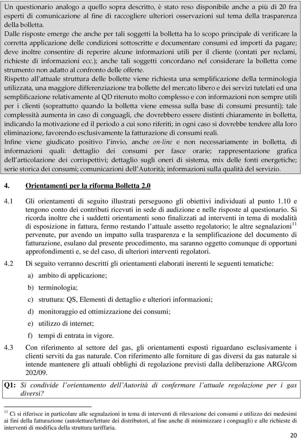 Dalle risposte emerge che anche per tali soggetti la bolletta ha lo scopo principale di verificare la corretta applicazione delle condizioni sottoscritte e documentare consumi ed importi da pagare;