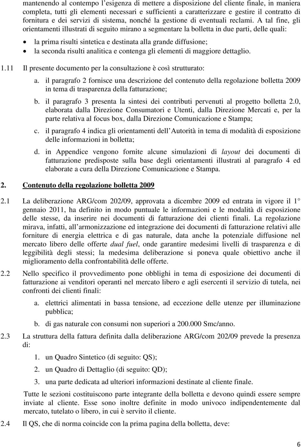 A tal fine, gli orientamenti illustrati di seguito mirano a segmentare la bolletta in due parti, delle quali: la prima risulti sintetica e destinata alla grande diffusione; la seconda risulti